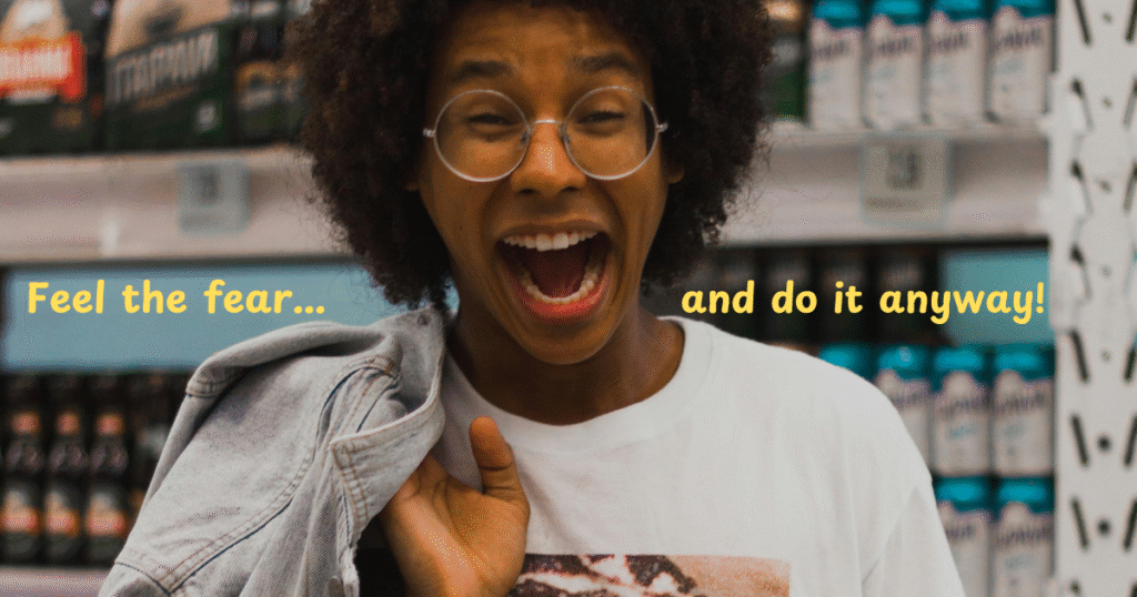 Feel the fear and do it anyway